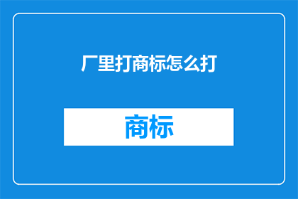 厂里打商标怎么打(如何为工厂产品打上专属商标？)