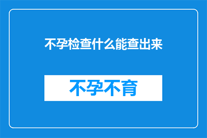 不孕检查什么能查出来(如何通过不孕检查发现潜在问题？)