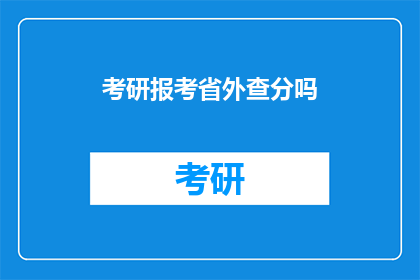 考研报考省外查分吗(考研报考省外考生，是否需查询成绩？)