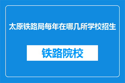 太原铁路局每年在哪几所学校招生(太原铁路局每年招生的学校有哪些？)