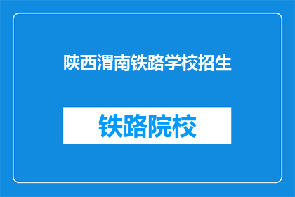 陕西渭南铁路学校招生(陕西渭南铁路学校招生信息，你了解了吗？)