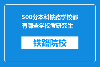 500分本科铁路学校都有哪些学校考研究生(哪些本科铁路学校的学生有资格参加研究生考试？)
