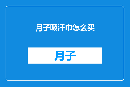 月子吸汗巾怎么买(如何选购月子期间的吸汗巾？)