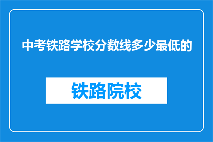 中考铁路学校分数线多少最低的(中考铁路学校最低分数线是多少？)