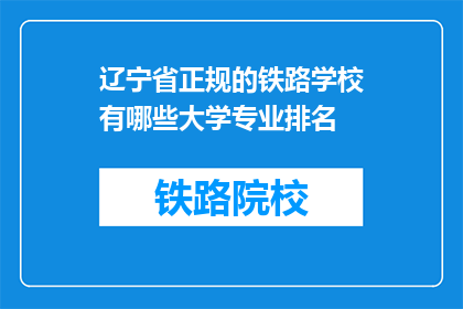 辽宁省正规的铁路学校有哪些大学专业排名(辽宁省内哪些铁路学校提供的专业排名靠前？)