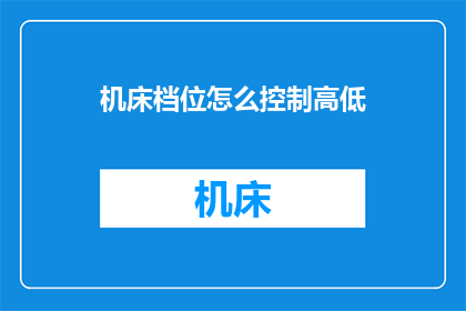 机床档位怎么控制高低(如何精确控制机床的档位高低？)