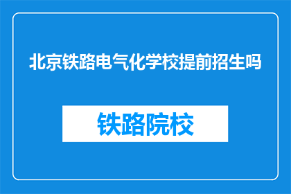北京铁路电气化学校提前招生吗(北京铁路电气化学校是否提前招生？)