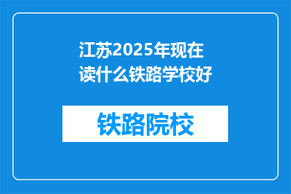 江苏2025年现在读什么铁路学校好(2025年江苏地区，哪些铁路学校值得选择？)