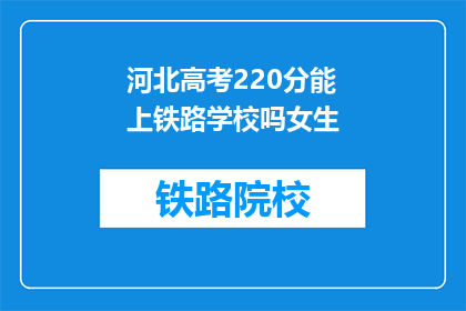 河北高考220分能上铁路学校吗女生(河北高考220分女生能否上铁路学校？)