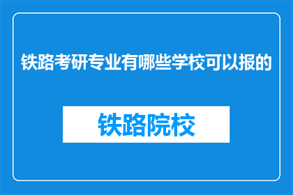 铁路考研专业有哪些学校可以报的(哪些铁路专业院校适合报考？)