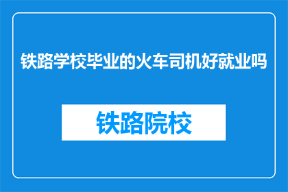 铁路学校毕业的火车司机好就业吗(铁路学校毕业的火车司机就业前景如何？)