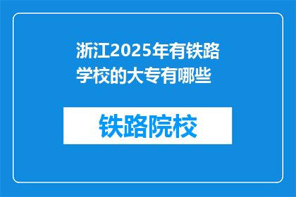 浙江2025年有铁路学校的大专有哪些(2025年浙江有哪些铁路学校提供大专教育？)