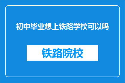 初中毕业想上铁路学校可以吗(初中毕业生是否有机会进入铁路学校深造？)