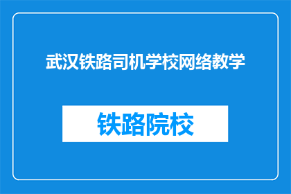 武汉铁路司机学校网络教学(武汉铁路司机学校如何实现网络教学？)