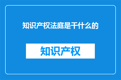 知识产权法庭是干什么的(知识产权法庭是做什么的？)