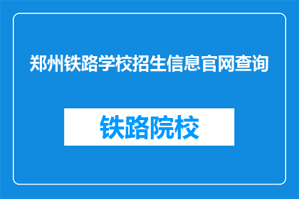 郑州铁路学校招生信息官网查询(如何查询郑州铁路学校的招生信息？)