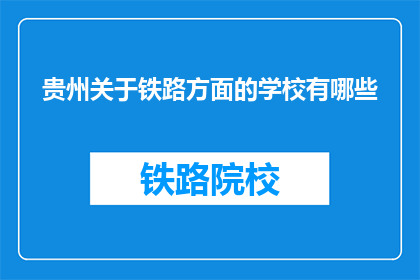 贵州关于铁路方面的学校有哪些(贵州有哪些铁路相关专业学校？)