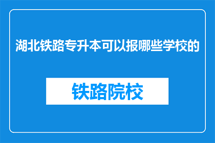 湖北铁路专升本可以报哪些学校的(湖北铁路专升本可报考哪些学校？)