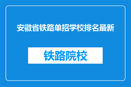 安徽省铁路单招学校排名最新(安徽省铁路单招学校排名最新，你了解吗？)