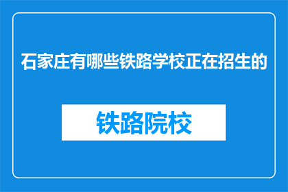 石家庄有哪些铁路学校正在招生的(石家庄铁路学校招生信息，你了解吗？)