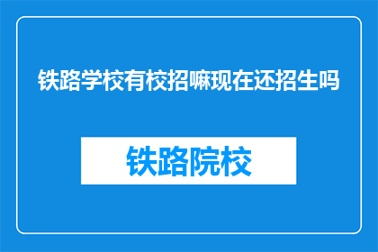 铁路学校有校招嘛现在还招生吗(铁路学校是否开放校园招聘？当前是否继续招生？)