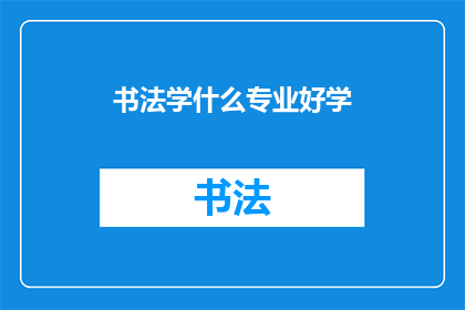 书法学什么专业好学(书法专业选择指南：哪个专业更适合初学者？)