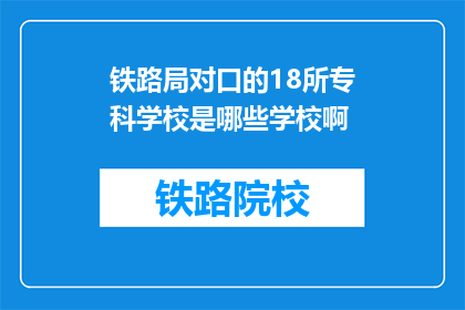 铁路局对口的18所专科学校是哪些学校啊(铁路局对口的18所专科学校有哪些？)