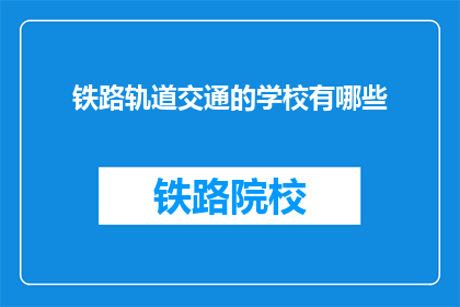 铁路轨道交通的学校有哪些(哪些学校提供铁路轨道交通专业教育？)
