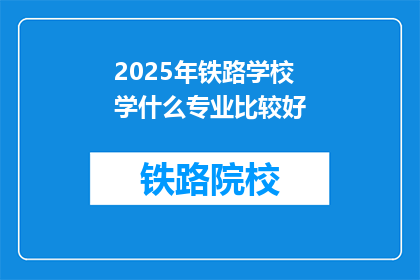 2025年铁路学校学什么专业比较好(2025年铁路学校哪些专业值得选择？)