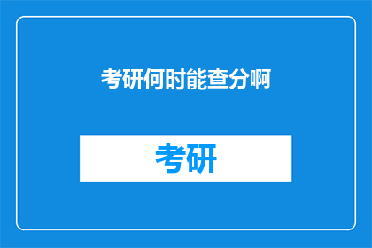 考研何时能查分啊(考研成绩何时揭晓？)