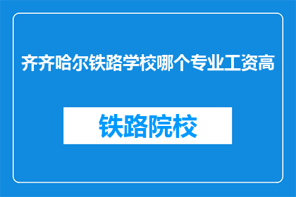 齐齐哈尔铁路学校哪个专业工资高(齐齐哈尔铁路学校哪个专业工资最高？)
