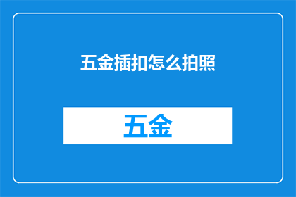 五金插扣怎么拍照(如何拍摄五金插扣的清晰照片？)