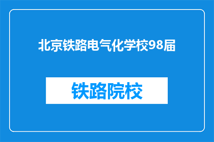 北京铁路电气化学校98届(北京铁路电气化学校98届毕业生，你们还记得母校吗？)