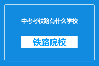 中考考铁路有什么学校(中考后，哪些学校开设铁路相关专业？)