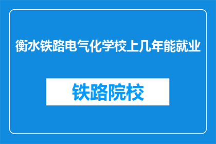 衡水铁路电气化学校上几年能就业(衡水铁路电气化学校毕业生就业年限是多少？)
