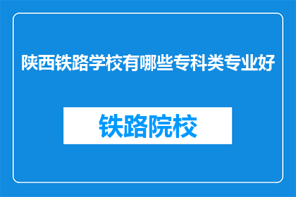 陕西铁路学校有哪些专科类专业好(陕西铁路学校有哪些专科类专业好？)
