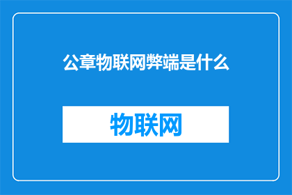公章物联网弊端是什么(物联网技术中的公章弊端是什么？)