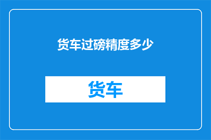 货车过磅精度多少(货车过磅精度标准是多少？)