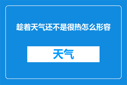 趁着天气还不是很热怎么形容(如何应对天气尚未炽热的时段？)