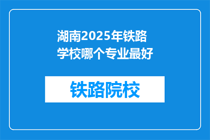 湖南2025年铁路学校哪个专业最好(湖南2025年铁路学校哪个专业最好？)