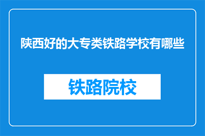 陕西好的大专类铁路学校有哪些(陕西有哪些优秀的大专院校提供铁路专业教育？)