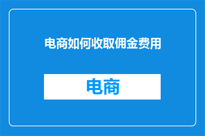 电商如何收取佣金费用(电商如何收取佣金费用？)