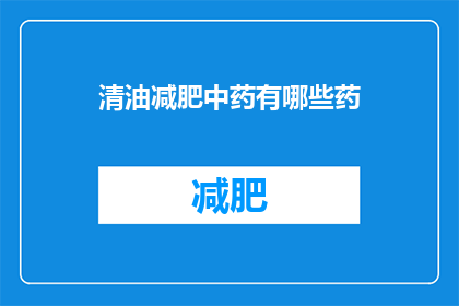 清油减肥中药有哪些药(清油减肥中药有哪些药？)