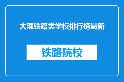 大理铁路类学校排行榜最新(大理铁路类学校排名最新揭晓，你了解哪些学校名列前茅？)