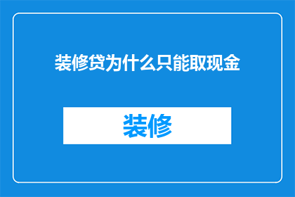 装修贷为什么只能取现金(装修贷为何仅能取现？)