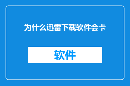 为什么迅雷下载软件会卡(为什么迅雷下载软件时速度变慢？)