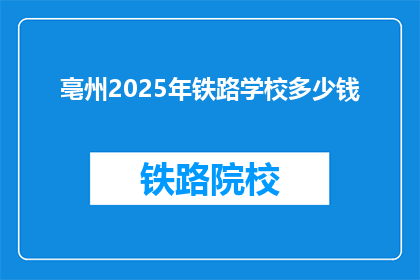 亳州2025年铁路学校多少钱(亳州2025年铁路学校学费是多少？)