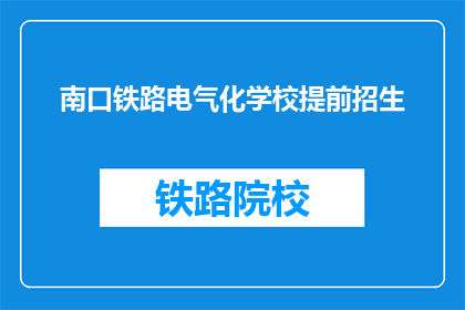 南口铁路电气化学校提前招生(南口铁路电气化学校是否提前招生？)