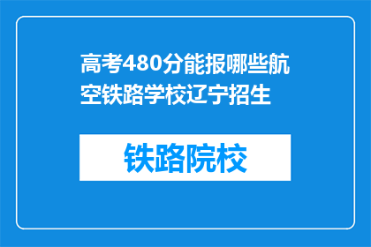高考480分能报哪些航空铁路学校辽宁招生(高考480分能报考哪些辽宁招生的航空铁路学校？)