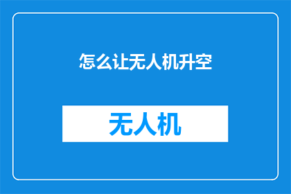 怎么让无人机升空(如何成功引导无人机升空？)